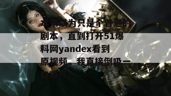 本来以为只是个普通的剧本,直到打开51爆料网yandex看到原视频,我直接倒吸一口凉气。 本来以为只是个普通的剧本,直到打开51爆料网yandex看到原视频,我直接倒吸一口凉气。