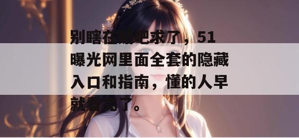 别瞎在贴吧求了，51曝光网里面全套的隐藏入口和指南，懂的人早就看完了。